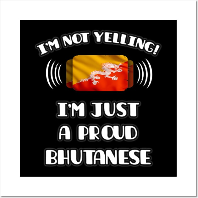 I'm Not Yelling I'm A Proud Bhutanese - Gift for Bhutanese With Roots From Bhutan Wall Art by Country Flags